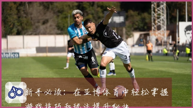 新手必读：在亚博体育中轻松掌握游戏技巧和玩法提升秘诀