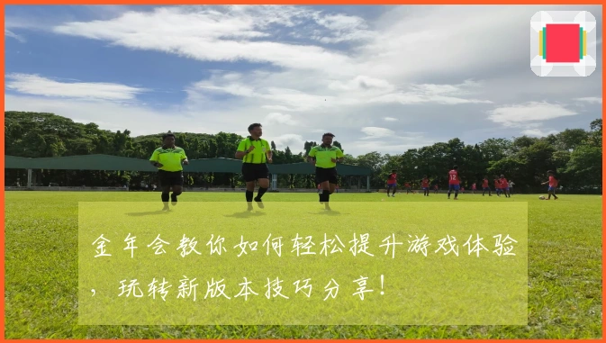 金年会教你如何轻松提升游戏体验，玩转新版本技巧分享！