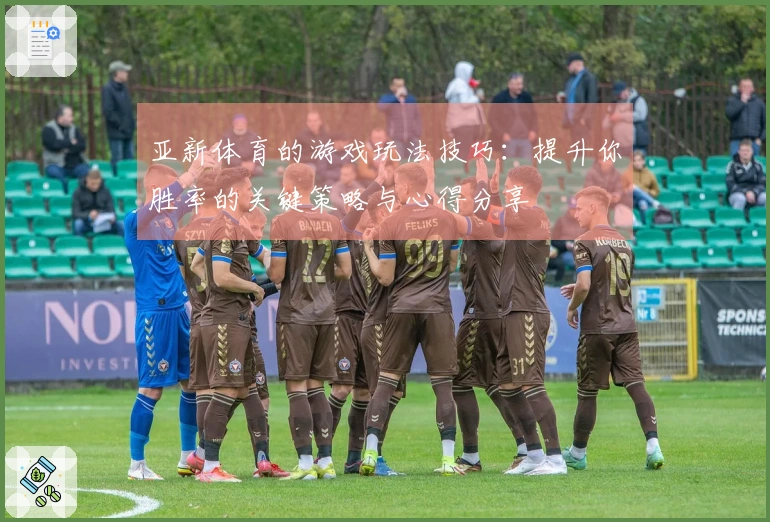 亚新体育的游戏玩法技巧：提升你胜率的关键策略与心得分享