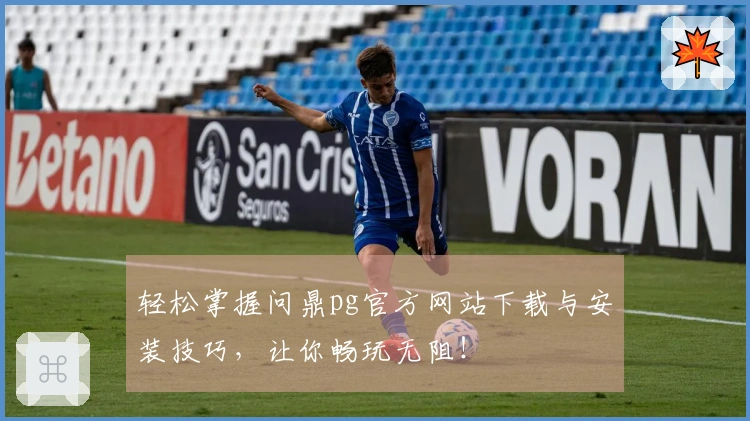 轻松掌握问鼎pg官方网站下载与安装技巧，让你畅玩无阻！