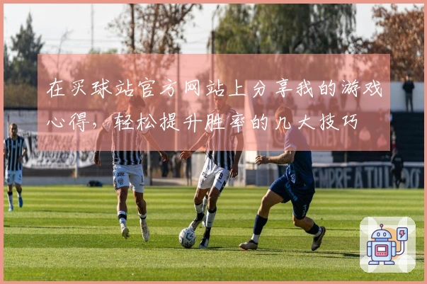 在买球站官方网站上分享我的游戏心得,轻松提升胜率的几大技巧