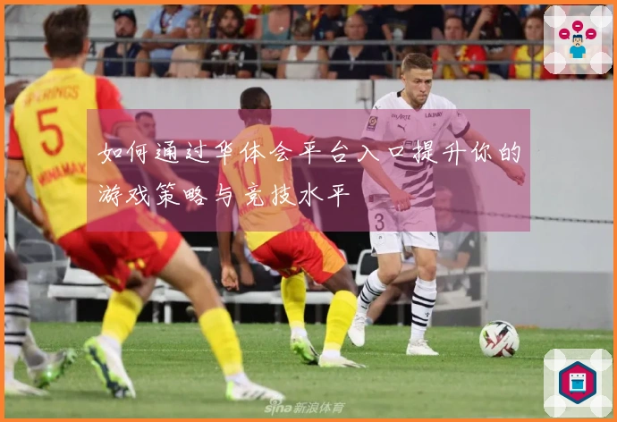 如何通过华体会平台入口提升你的游戏策略与竞技水平