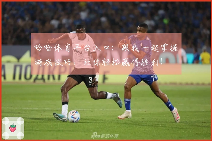 哈哈体育平台入口：跟我一起掌握游戏技巧，让你轻松赢得胜利！