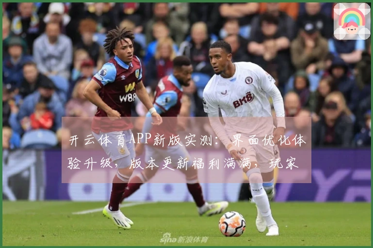 开云体育APP新版实测：界面优化体验升级，版本更新福利满满，玩家必看！