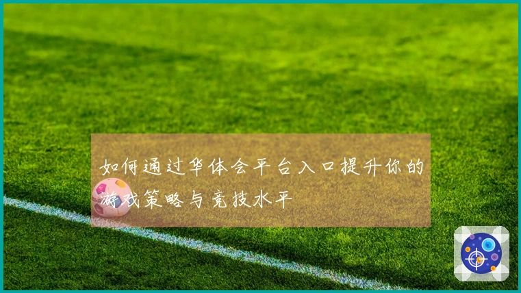 如何通过华体会平台入口提升你的游戏策略与竞技水平